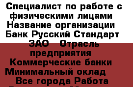 Специалист по работе с физическими лицами › Название организации ­ Банк Русский Стандарт, ЗАО › Отрасль предприятия ­ Коммерческие банки › Минимальный оклад ­ 1 - Все города Работа » Вакансии   . Мордовия респ.